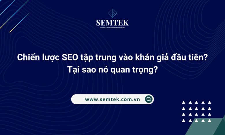Chiến lược SEO tập trung vào khán giả đầu tiên Tại sao nó quan trọng